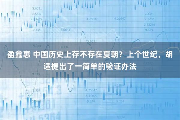 盈鑫惠 中国历史上存不存在夏朝？上个世纪，胡适提出了一简单的验证办法