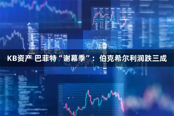 KB资产 巴菲特“谢幕季”：伯克希尔利润跌三成