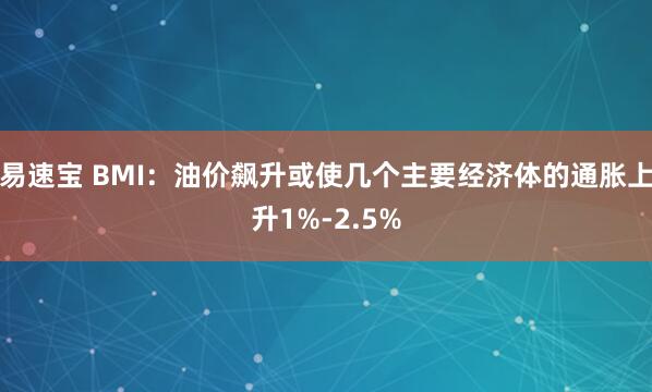 易速宝 BMI：油价飙升或使几个主要经济体的通胀上升1%-2.5%