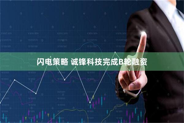 闪电策略 诚锋科技完成B轮融资