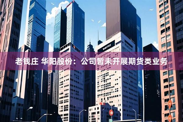 老钱庄 华阳股份：公司暂未开展期货类业务