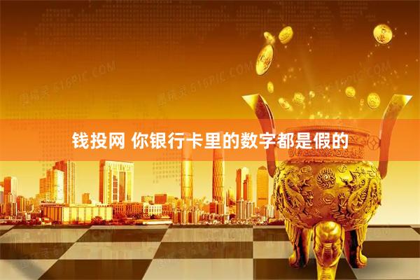钱投网 你银行卡里的数字都是假的