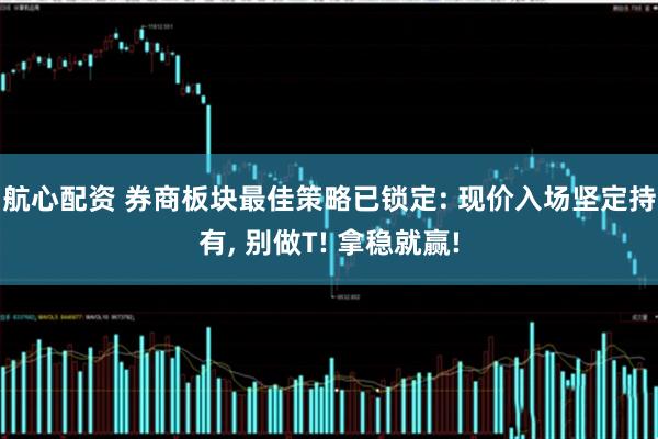 航心配资 券商板块最佳策略已锁定: 现价入场坚定持有, 别做T! 拿稳就赢!