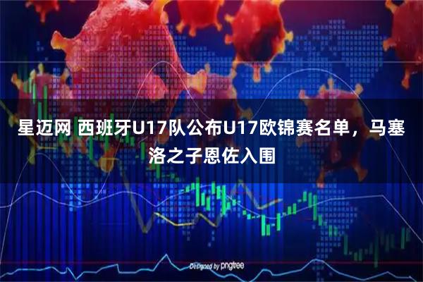 星迈网 西班牙U17队公布U17欧锦赛名单,马塞洛之子恩佐入围