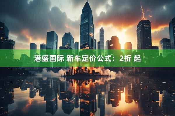 港盛国际 新车定价公式：2折 起