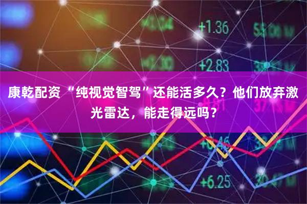 康乾配资 “纯视觉智驾”还能活多久？他们放弃激光雷达，能走得远吗？