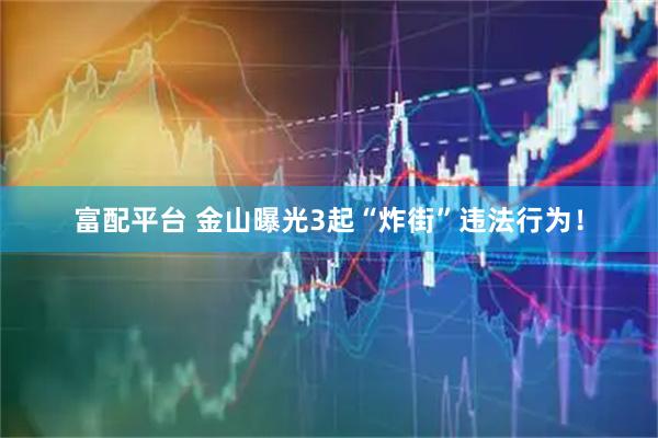 富配平台 金山曝光3起“炸街”违法行为！
