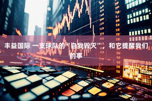 丰益国际 一支球队的“自我毁灭”，和它提醒我们的事
