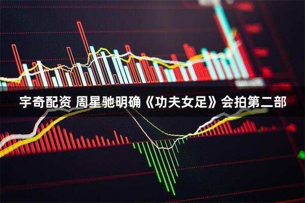 宇奇配资 周星驰明确《功夫女足》会拍第二部