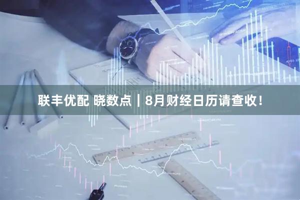 联丰优配 晓数点｜8月财经日历请查收！