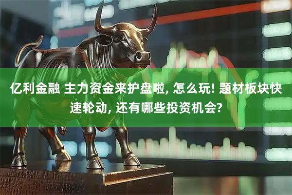 亿利金融 主力资金来护盘啦, 怎么玩! 题材板块快速轮动, 还有哪些投资机会?