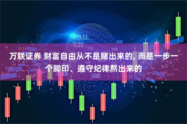 万联证券 财富自由从不是赌出来的, 而是一步一个脚印、遵守纪律熬出来的
