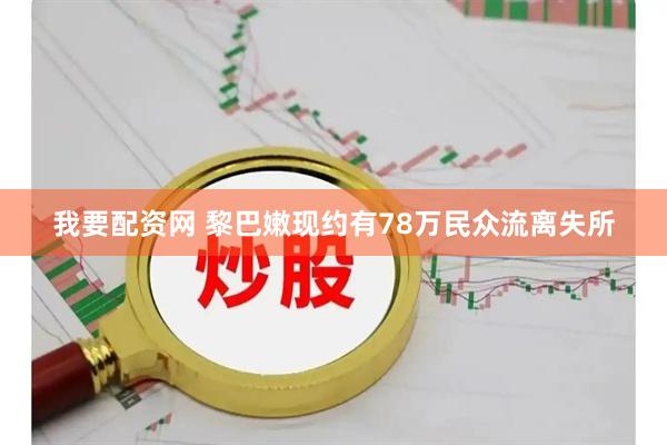 我要配资网 黎巴嫩现约有78万民众流离失所