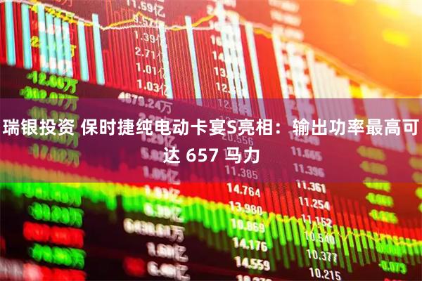 瑞银投资 保时捷纯电动卡宴S亮相：输出功率最高可达 657 马力