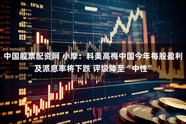 中国股票配资网 小摩：料美高梅中国今年每股盈利及派息率将下跌 评级降至“中性”