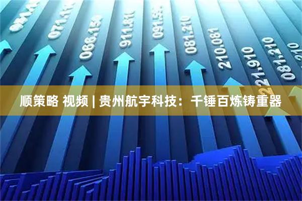 顺策略 视频 | 贵州航宇科技：千锤百炼铸重器