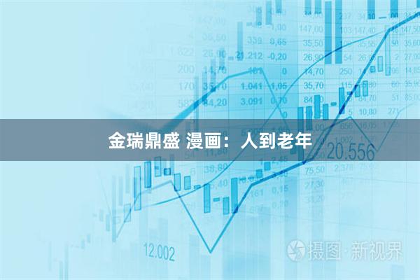 金瑞鼎盛 漫画：人到老年