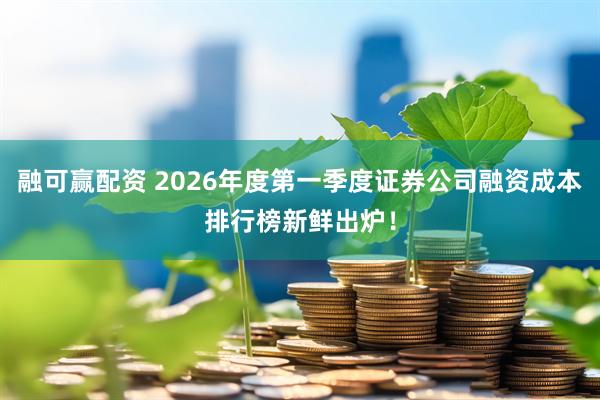 融可赢配资 2026年度第一季度证券公司融资成本排行榜新鲜出炉！