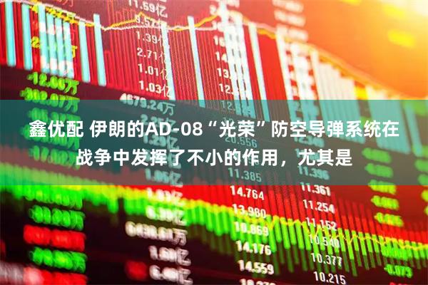 鑫优配 伊朗的AD-08“光荣”防空导弹系统在战争中发挥了不小的作用，尤其是
