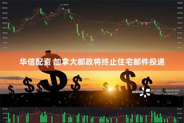 华信配资 加拿大邮政将终止住宅邮件投递