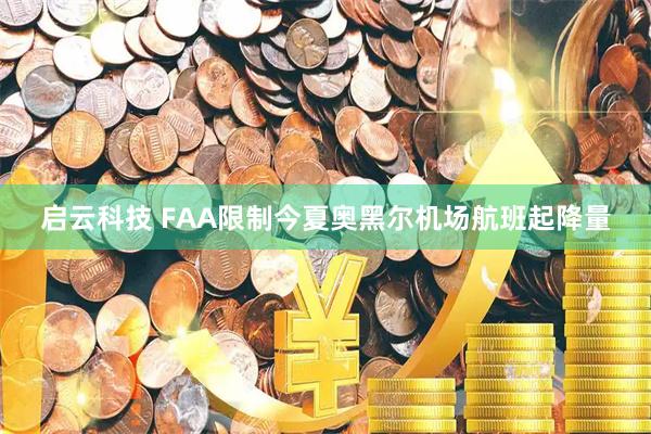 启云科技 FAA限制今夏奥黑尔机场航班起降量