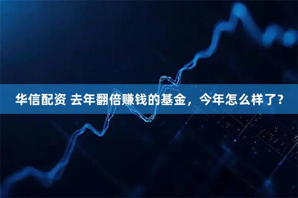 华信配资 去年翻倍赚钱的基金，今年怎么样了？
