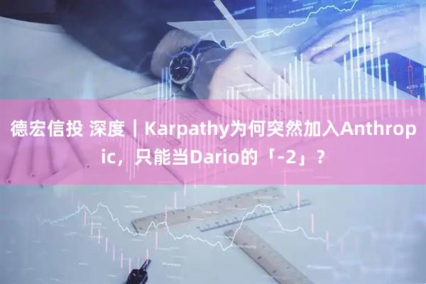 德宏信投 深度｜Karpathy为何突然加入Anthropic，只能当Dario的「-2」？