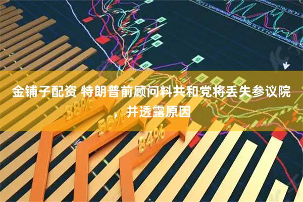 金铺子配资 特朗普前顾问料共和党将丢失参议院，并透露原因