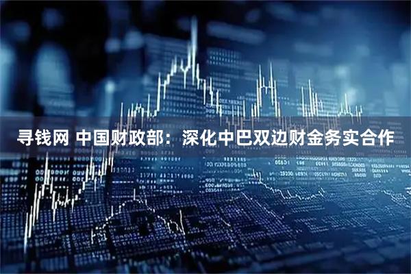 寻钱网 中国财政部：深化中巴双边财金务实合作