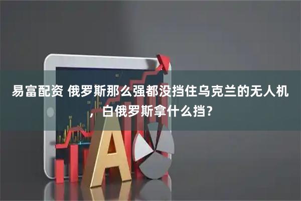 易富配资 俄罗斯那么强都没挡住乌克兰的无人机，白俄罗斯拿什么挡？