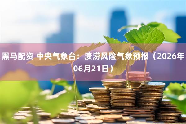 黑马配资 中央气象台：渍涝风险气象预报（2026年06月21日）