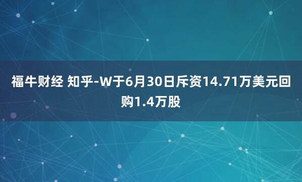 福牛财经 知乎-W于6月30日斥资14.71万美元回购1.4万股