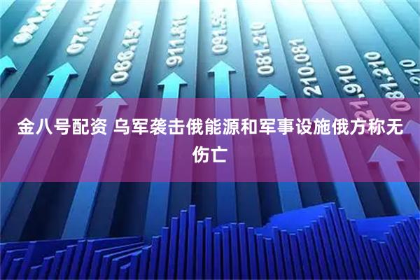 金八号配资 乌军袭击俄能源和军事设施　俄方称无伤亡