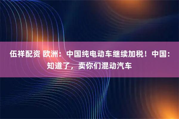 伍祥配资 欧洲：中国纯电动车继续加税！中国：知道了，卖你们混动汽车