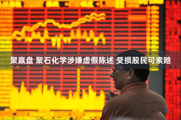 聚赢盘 聚石化学涉嫌虚假陈述 受损股民可索赔